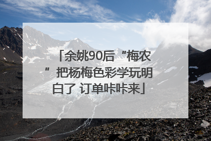 余姚90后“梅农”把杨梅色彩学玩明白了 订单咔咔来