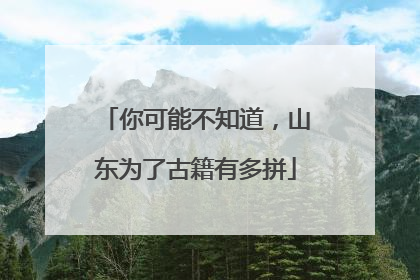 你可能不知道，山东为了古籍有多拼