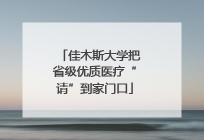 佳木斯大学把省级优质医疗“请”到家门口