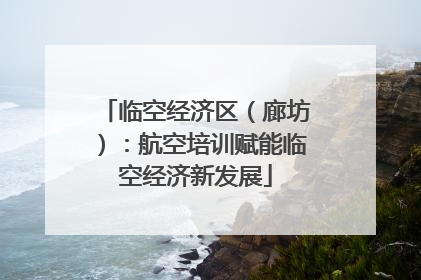 临空经济区（廊坊）：航空培训赋能临空经济新发展