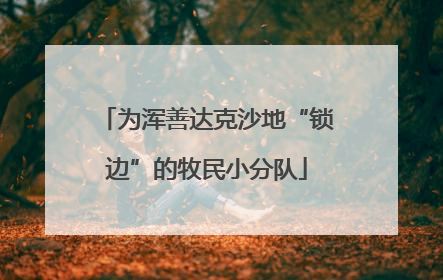 为浑善达克沙地“锁边”的牧民小分队