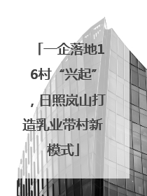 一企落地16村“兴起”，日照岚山打造乳业带村新模式