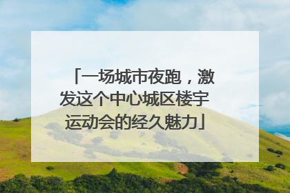 一场城市夜跑，激发这个中心城区楼宇运动会的经久魅力