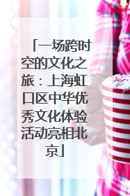 一场跨时空的文化之旅：上海虹口区中华优秀文化体验活动亮相北京