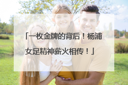 一枚金牌的背后！杨浦女足精神薪火相传！