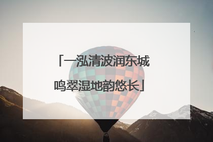 一泓清波润东城 鸣翠湿地韵悠长