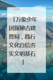 万象少年团探秘古建晋祠，践行文化自信夯实文明基石