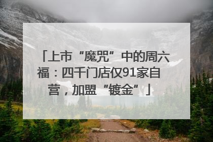 上市“魔咒”中的周六福：四千门店仅91家自营，加盟“镀金”