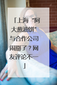 上海“阿大葱油饼”与合作公司闹掰了？网友评论不一