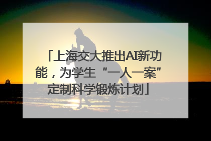 上海交大推出AI新功能，为学生“一人一案”定制科学锻炼计划