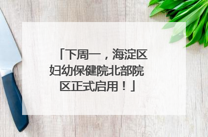 下周一，海淀区妇幼保健院北部院区正式启用！
