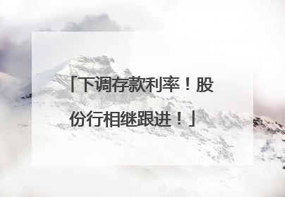 下调存款利率！股份行相继跟进！