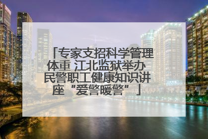 专家支招科学管理体重 江北监狱举办民警职工健康知识讲座“爱警暖警”