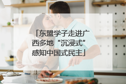 东盟学子走进广西多地“沉浸式”感知中国式民主
