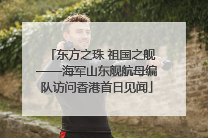 东方之珠 祖国之舰——海军山东舰航母编队访问香港首日见闻