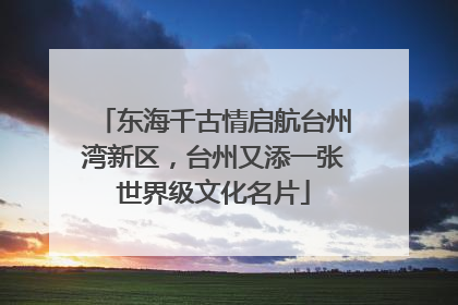 东海千古情启航台州湾新区，台州又添一张世界级文化名片