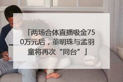 两场合体直播吸金750万元后，董明珠与孟羽童将再次“同台”