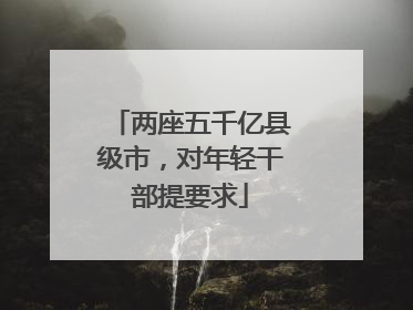 两座五千亿县级市，对年轻干部提要求