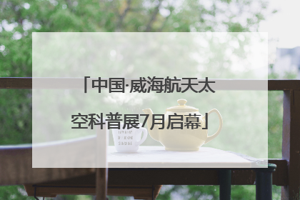 中国·威海航天太空科普展7月启幕
