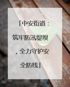 中安街道：筑牢防汛堤坝，全力守护安全防线
