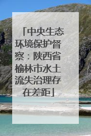 中央生态环境保护督察：陕西省榆林市水土流失治理存在差距