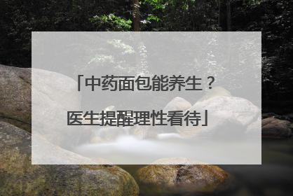 中药面包能养生？医生提醒理性看待