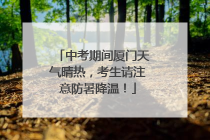 中考期间厦门天气晴热，考生请注意防暑降温！