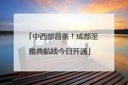 中西部首条！成都至雅典航线今日开通
