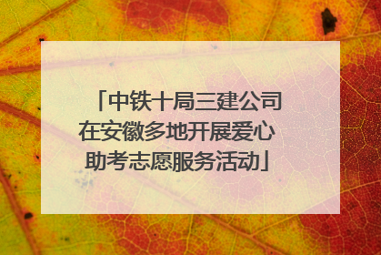 中铁十局三建公司在安徽多地开展爱心助考志愿服务活动