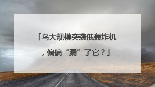 乌大规模突袭俄轰炸机，偏偏“漏”了它？