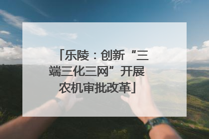 乐陵：创新“三端三化三网”开展农机审批改革