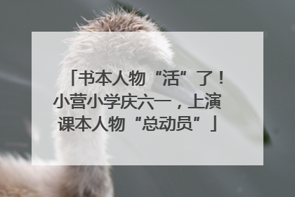 书本人物“活”了！小营小学庆六一，上演课本人物“总动员”