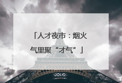人才夜市：烟火气里聚“才气”