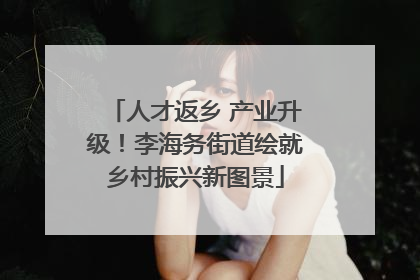 人才返乡 产业升级！李海务街道绘就乡村振兴新图景