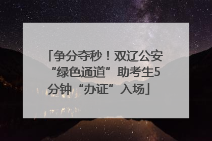 争分夺秒！双辽公安“绿色通道”助考生5分钟“办证”入场
