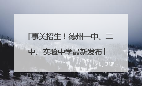 事关招生！德州一中、二中、实验中学最新发布