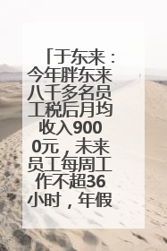 于东来：今年胖东来八千多名员工税后月均收入9000元，未来员工每周工作不超36小时，年假40天起！胖东来“店王”业绩快赶超山姆