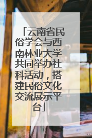 云南省民俗学会与西南林业大学共同举办社科活动，搭建民俗文化交流展示平台
