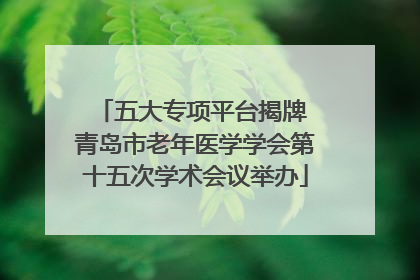 五大专项平台揭牌 青岛市老年医学学会第十五次学术会议举办