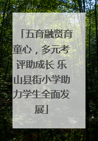 五育融贤育童心，多元考评助成长 乐山县街小学助力学生全面发展