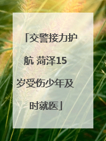 交警接力护航 菏泽15岁受伤少年及时就医