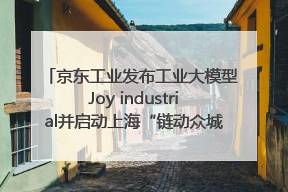 京东工业发布工业大模型Joy industrial并启动上海“链动众城 万亿降本”计划