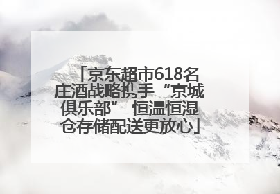 京东超市618名庄酒战略携手“京城俱乐部” 恒温恒湿仓存储配送更放心
