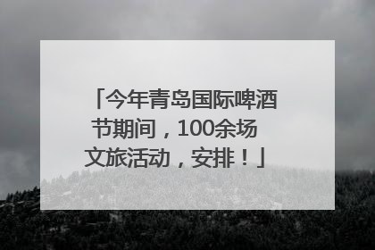 今年青岛国际啤酒节期间，100余场文旅活动，安排！