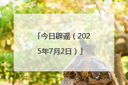 今日辟谣（2025年7月2日）