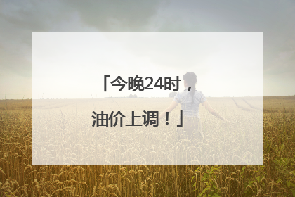 今晚24时，油价上调！