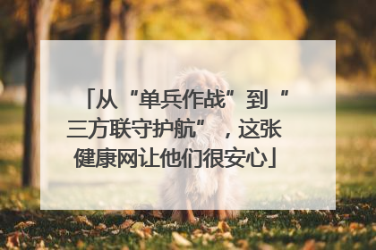 从“单兵作战”到“三方联守护航”，这张健康网让他们很安心
