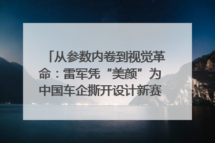 从参数内卷到视觉革命：雷军凭“美颜”为中国车企撕开设计新赛道｜封面车评