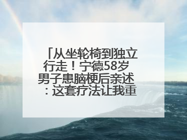 从坐轮椅到独立行走！宁德58岁男子患脑梗后亲述：这套疗法让我重获新生