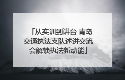 从实训到讲台 青岛交通执法支队述讲交流会解锁执法新动能